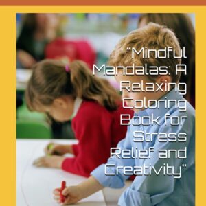 Mindful Mandalas: A Relaxing Coloring Book for Stress Relief and Creativity