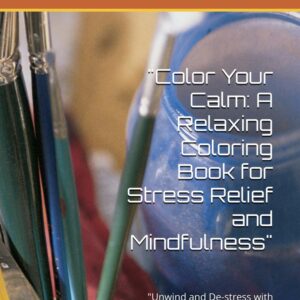 Color Your Calm: A Relaxing Coloring Book for Stress Relief and Mindfulness”: “Unwind and De-stress with Beautiful, Intricate Designs That Inspire Creativity and Peace